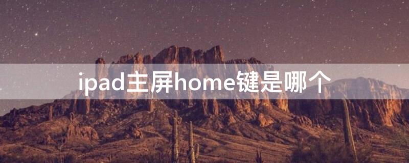 ipad主屏home键是哪个 ipad桌面上的home键