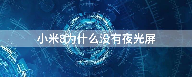 小米8为什么没有夜光屏 小米8为什么没有夜光屏手机