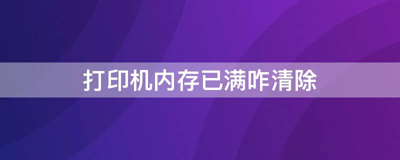 打印机内存已满咋清除（针式打印机内存已满咋清除）