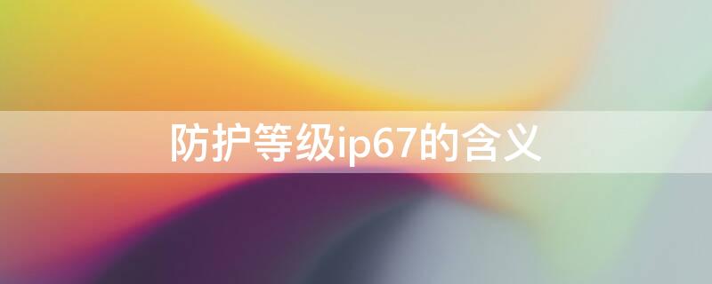 防护等级ip67的含义（防护等级ip66和ip67）