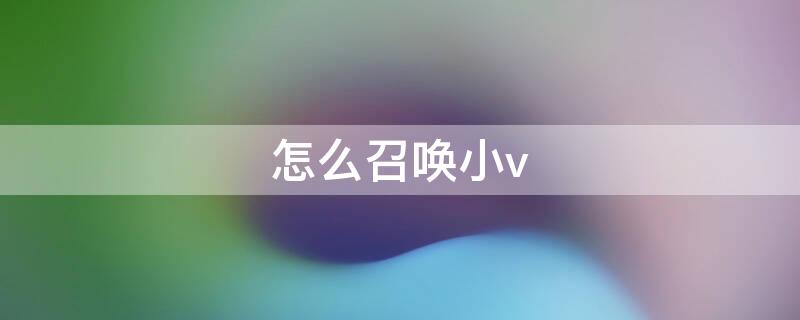 怎么召唤小v（iqoo手机怎么召唤小v）