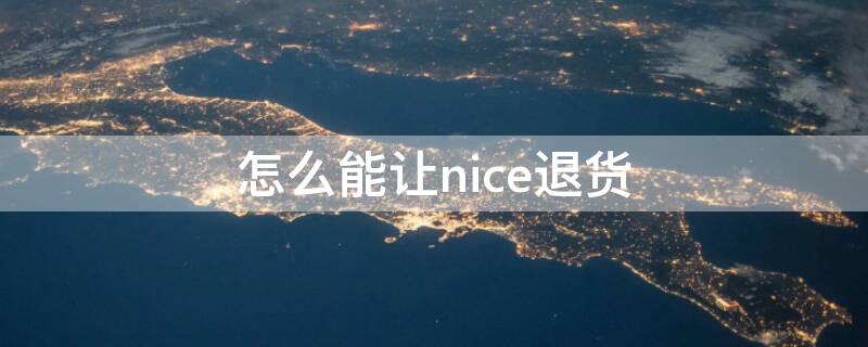 怎么能让nice退货 nice有退货成功的吗