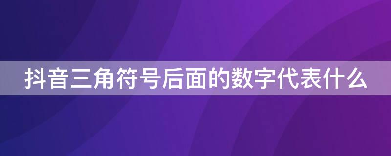 抖音三角符号后面的数字代表什么 抖音三角符号后面的数字代表什么意思