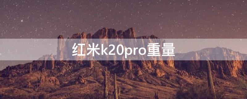 红米k20pro重量 红米k20pro重量多少克