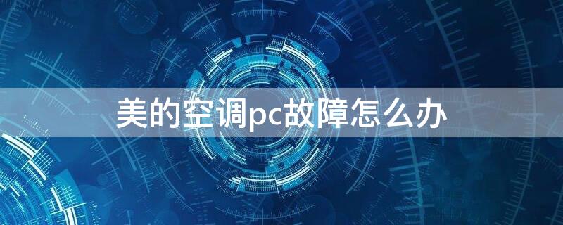 美的空调pc故障怎么办（美的空调显示PC是什么故障）