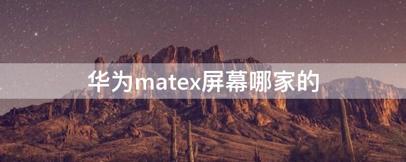 华为matex屏幕哪家的 华为mate xs用的是哪家供应商的屏幕