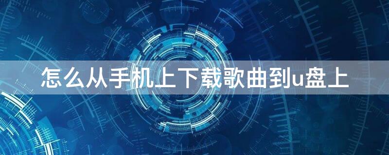 怎么从手机上下载歌曲到u盘上