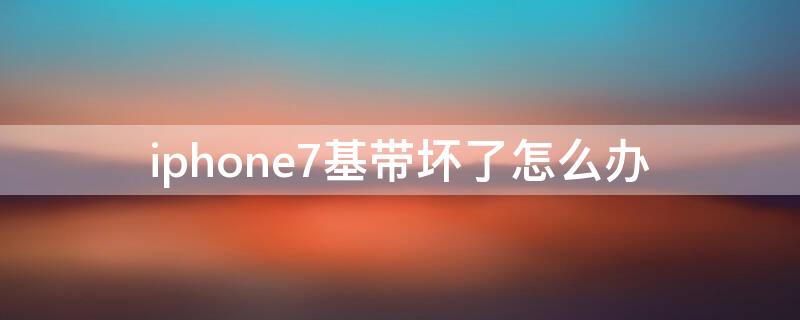 iPhone7基带坏了怎么办（怎么把iphone7基带弄坏）