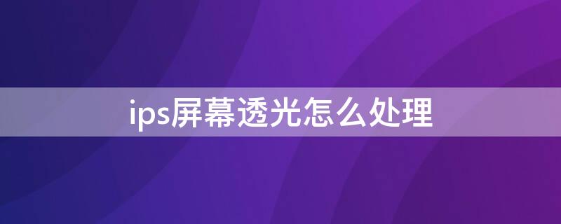 ips屏幕透光怎么处理（ips屏反光）