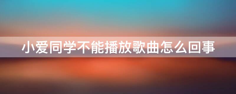 小爱同学不能播放歌曲怎么回事（小爱同学为什么不能播放歌曲）