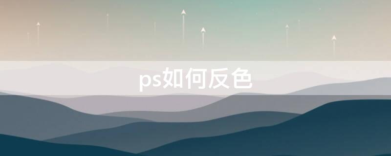 ps如何反色 ps怎样反色