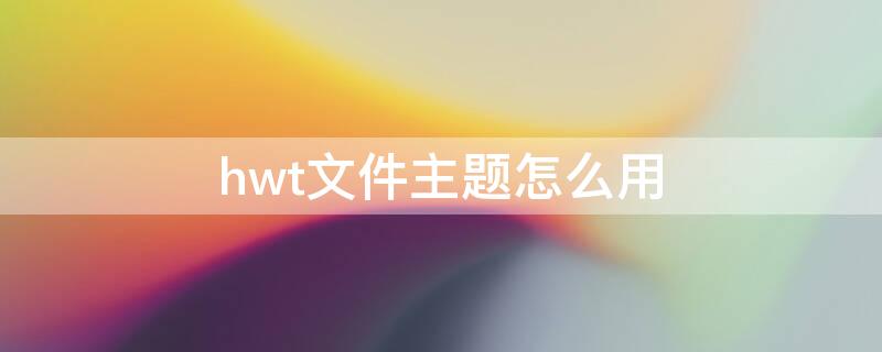 hwt文件主题怎么用（hwt格式的主题下载下来后如何使用?）