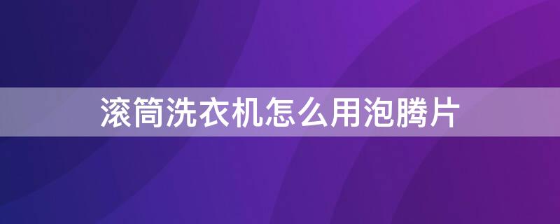 滚筒洗衣机怎么用泡腾片 滚筒洗衣机怎么用泡腾片清洁