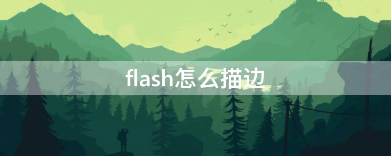 flash怎么描边（flash怎么描边抠图）