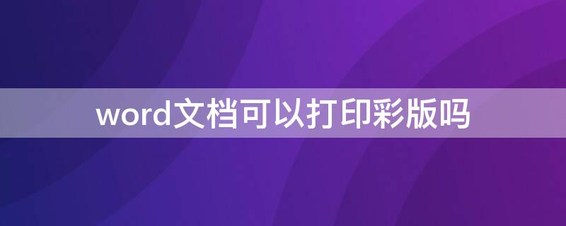 word文档可以打印彩版吗 彩色文档可以用普通打印纸吗