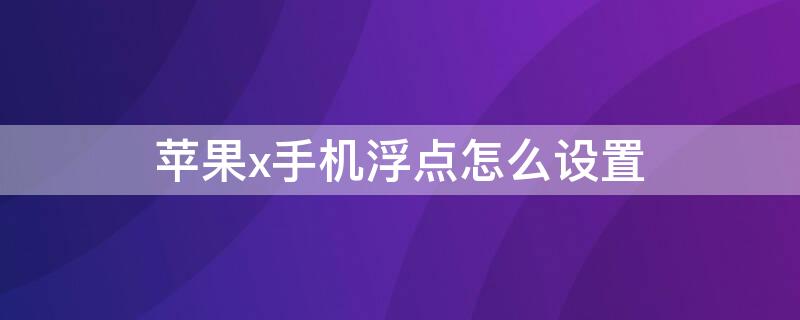 iPhonex手机浮点怎么设置（苹果xs手机浮点怎么设置）