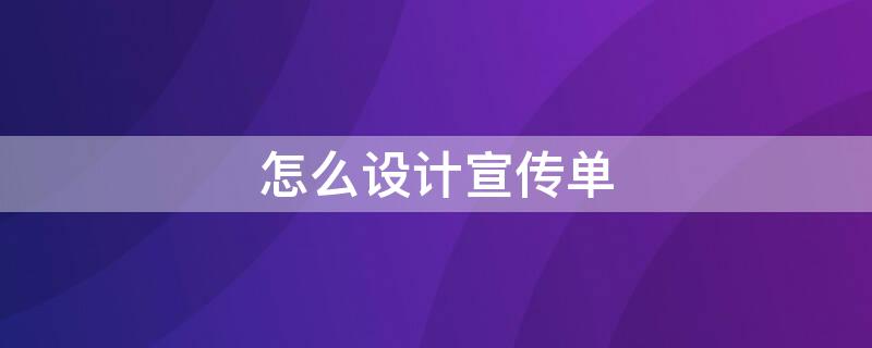 怎么设计宣传单 电脑怎么设计宣传单