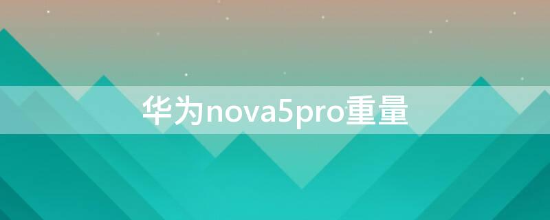 华为nova5pro重量 华为nova5pro重量不一样