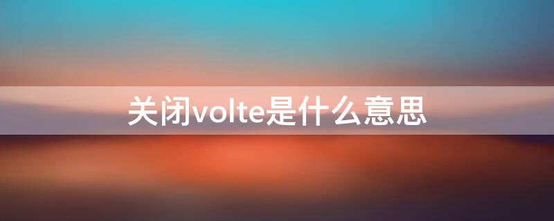 关闭volte是什么意思 volte是怎么关闭