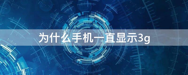 为什么手机一直显示3g 为什么手机一直显示3g用不了流量