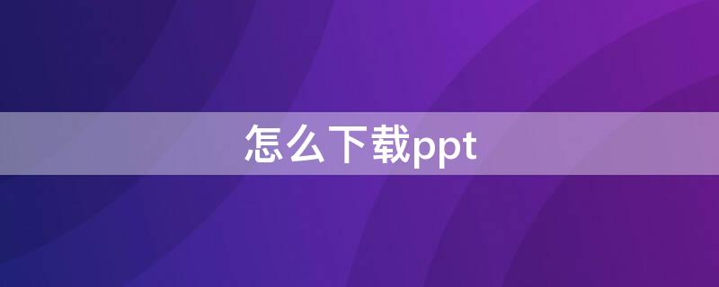 怎么下载ppt 怎么下载ppt软件及安装