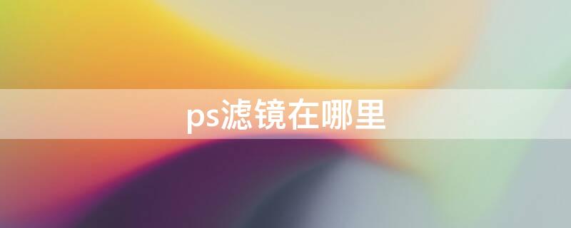 ps滤镜在哪里（ps滤镜在哪里弄）