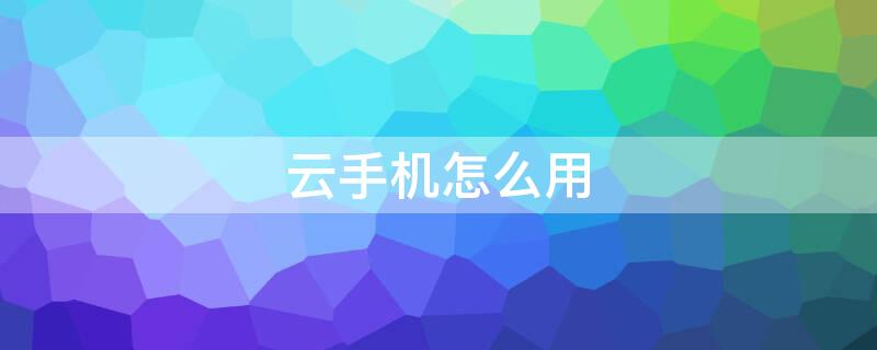 云手机怎么用（红手指云手机怎么用）