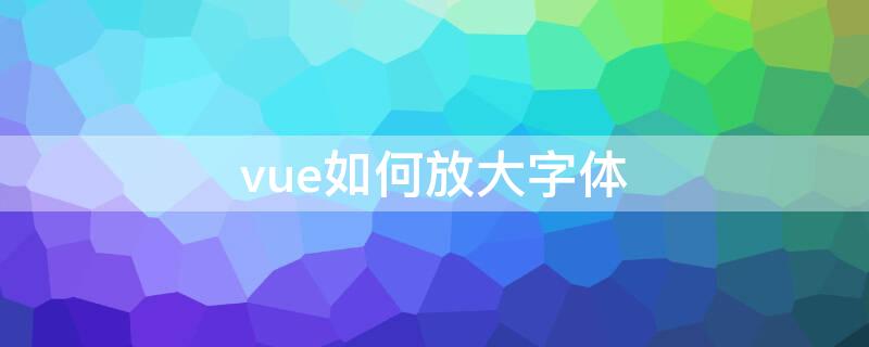 vue如何放大字体 vue设置字体