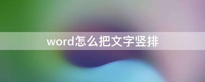 word怎么把文字竖排（word怎么把竖排变成横排）