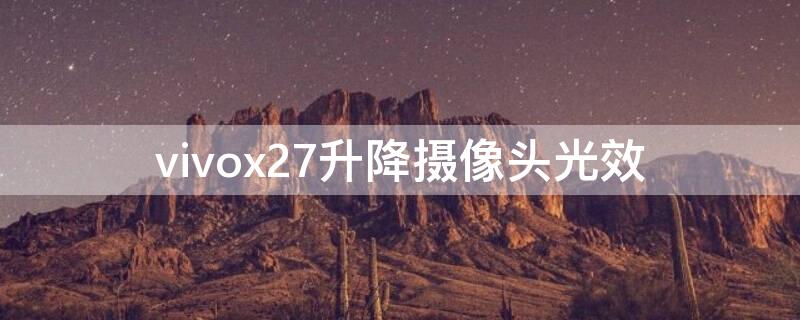 vivox27升降摄像头光效（vivox27pro升降摄像头）