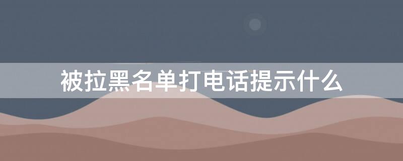 被拉黑名单打电话提示什么