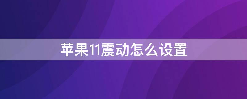 iPhone11震动怎么设置 iphone12震动怎么设置