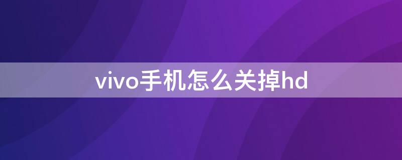 vivo手机怎么关掉hd（vivo手机怎么关掉hd功能）