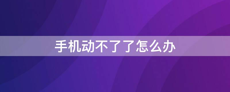 手机动不了了怎么办 手机动不了了怎么办在线解答