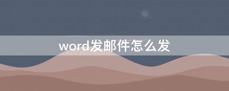 word发邮件怎么发（word发邮件怎么发qq）