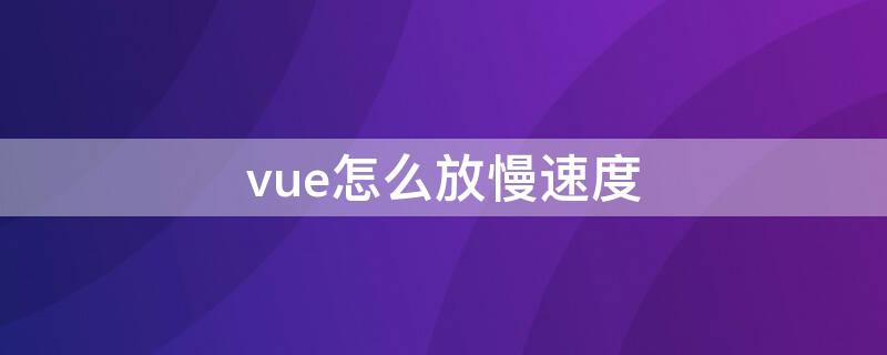 vue怎么放慢速度（vue 慢）