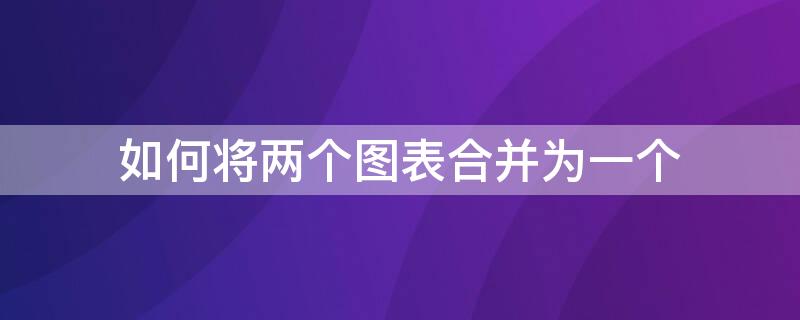 如何将两个图表合并为一个 如何将两个图表合并成一个