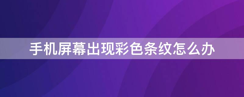 手机屏幕出现彩色条纹怎么办 vivo手机屏幕出现彩色条纹怎么办