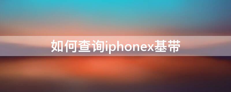 如何查询iPhonex基带（查询苹果x基带）