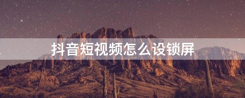 抖音短视频怎么设锁屏