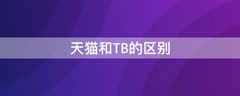 天猫和TB的区别 TB和Tb