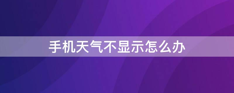 手机天气不显示怎么办 手机天气预报不显示了怎么办