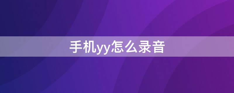 手机yy怎么录音（手机yy怎么录音和保存）