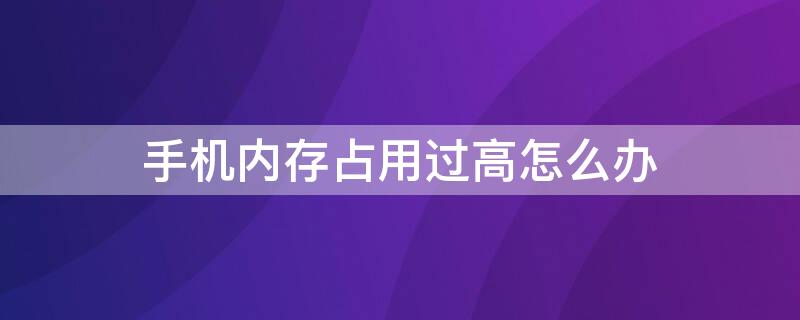 手机内存占用过高怎么办 手机内存占用高解决办法