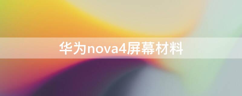 华为nova4屏幕材料（华为nova5pro屏幕材料）