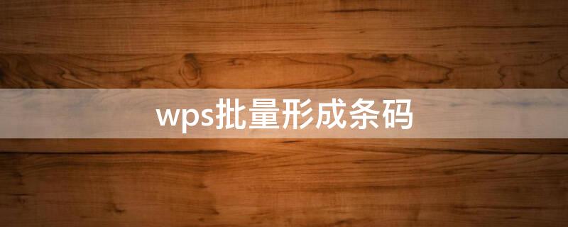 wps批量形成条码（WPS批量制作条形码）