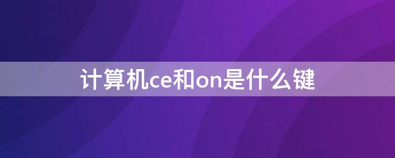 计算机ce和on是什么键 计算机上的onc是什么键ce是什么键