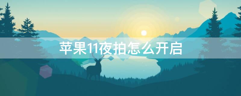 iPhone11夜拍怎么开启 iphone11夜拍怎么用