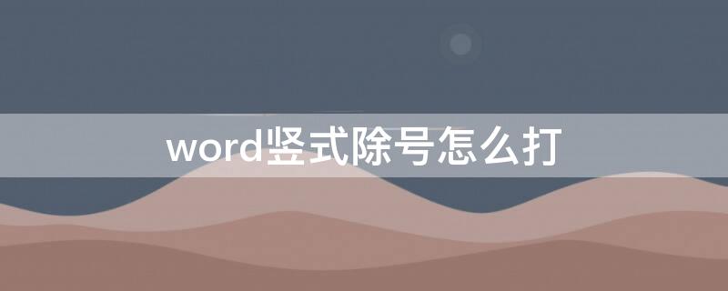 word竖式除号怎么打 word竖式除号怎么打出来