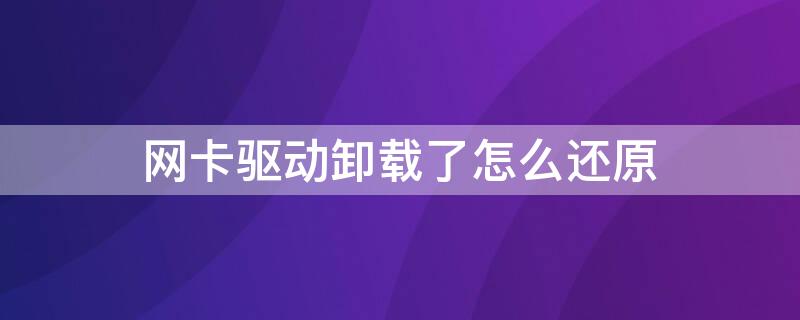 网卡驱动卸载了怎么还原 网卡驱动卸载了怎么还原安装